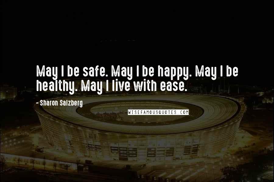 Sharon Salzberg Quotes: May I be safe. May I be happy. May I be healthy. May I live with ease.