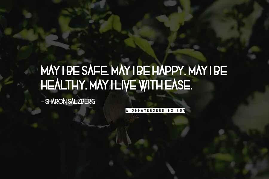 Sharon Salzberg Quotes: May I be safe. May I be happy. May I be healthy. May I live with ease.