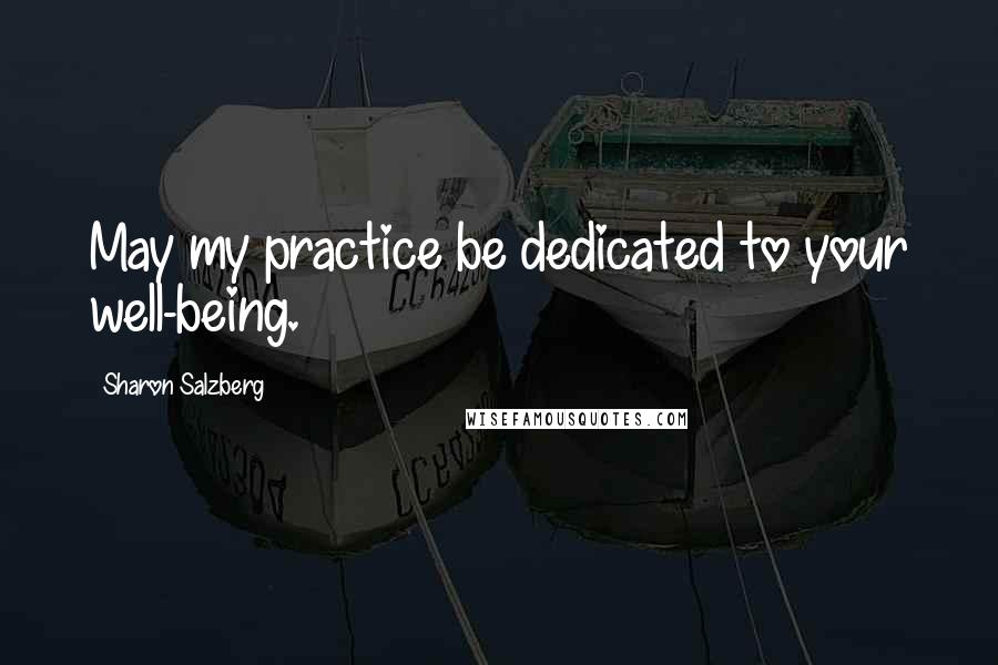 Sharon Salzberg Quotes: May my practice be dedicated to your well-being.