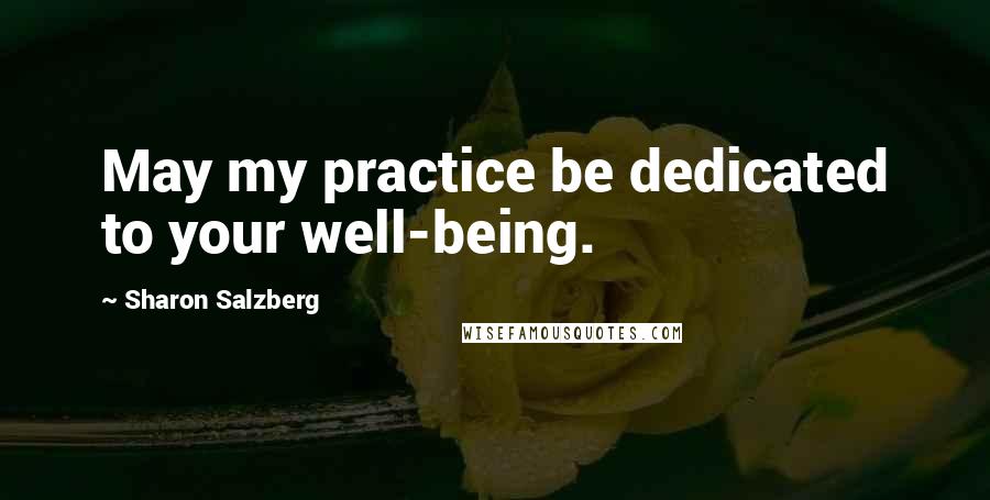 Sharon Salzberg Quotes: May my practice be dedicated to your well-being.