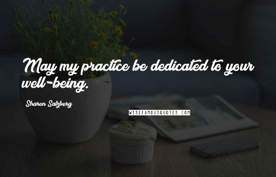 Sharon Salzberg Quotes: May my practice be dedicated to your well-being.