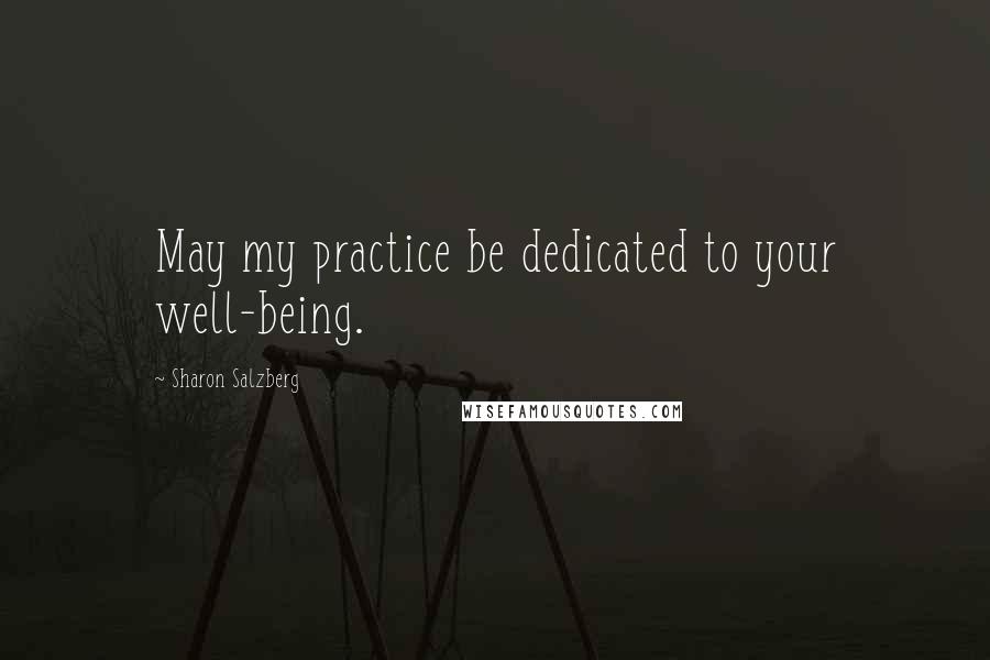 Sharon Salzberg Quotes: May my practice be dedicated to your well-being.