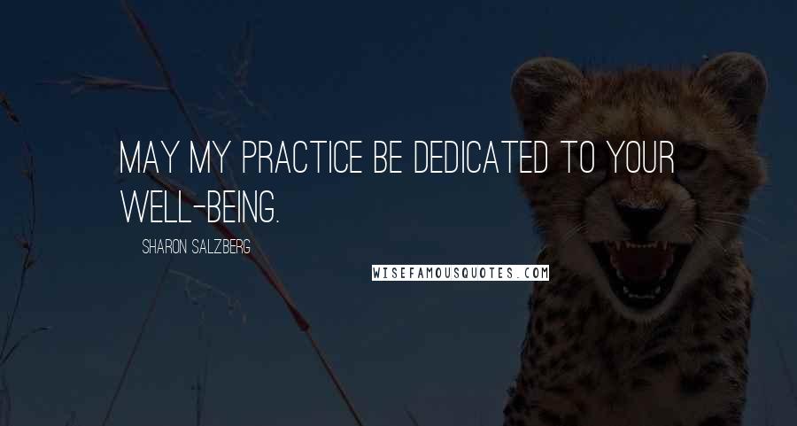 Sharon Salzberg Quotes: May my practice be dedicated to your well-being.