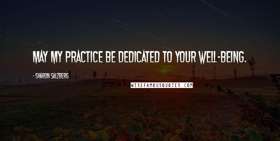 Sharon Salzberg Quotes: May my practice be dedicated to your well-being.