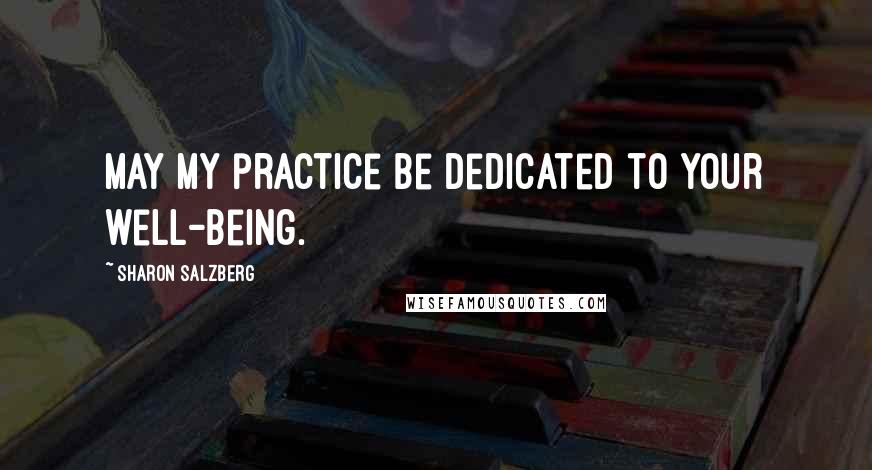 Sharon Salzberg Quotes: May my practice be dedicated to your well-being.