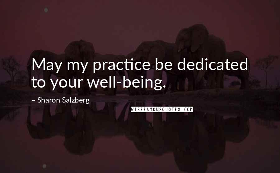 Sharon Salzberg Quotes: May my practice be dedicated to your well-being.