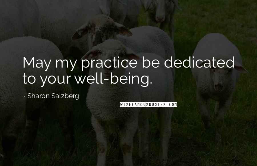 Sharon Salzberg Quotes: May my practice be dedicated to your well-being.