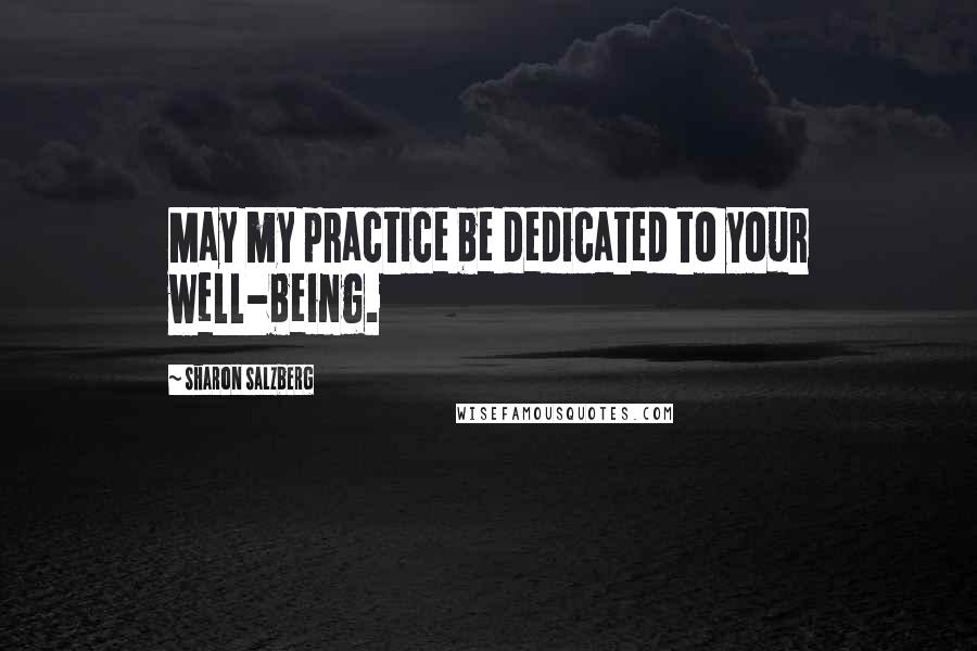 Sharon Salzberg Quotes: May my practice be dedicated to your well-being.