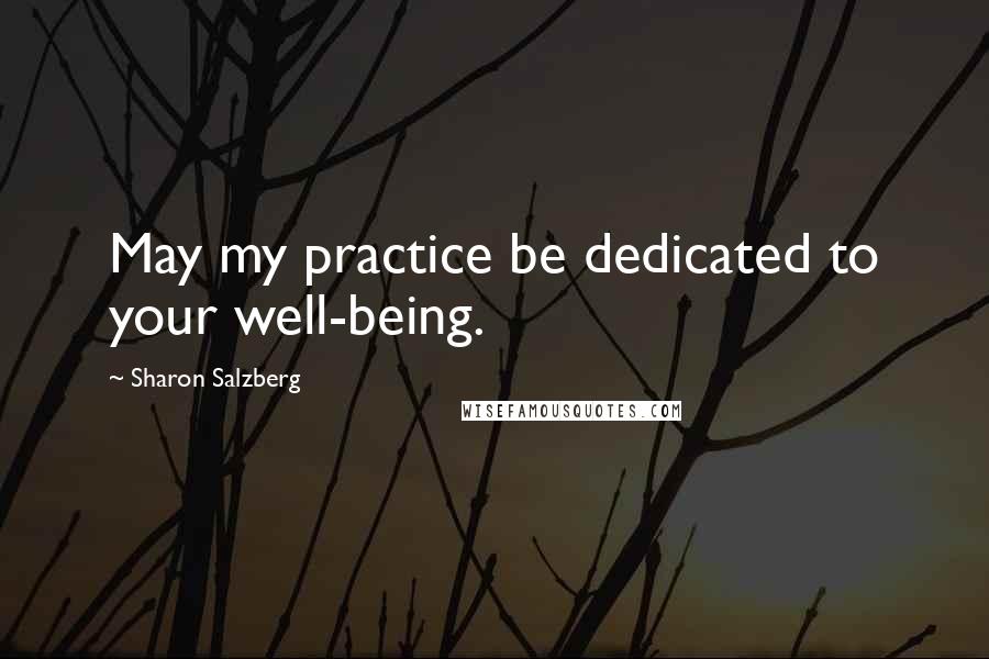 Sharon Salzberg Quotes: May my practice be dedicated to your well-being.