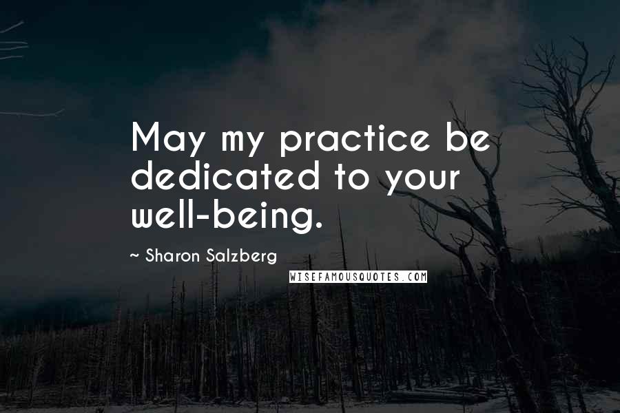Sharon Salzberg Quotes: May my practice be dedicated to your well-being.
