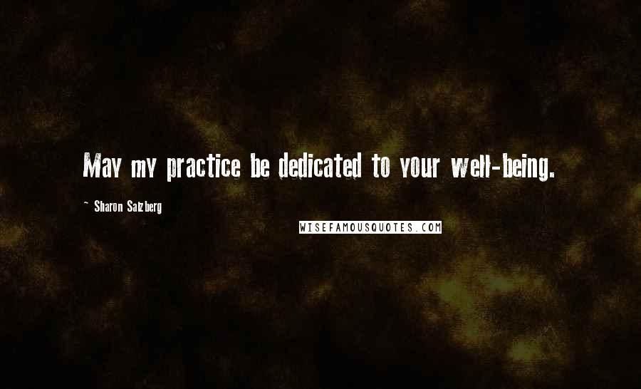 Sharon Salzberg Quotes: May my practice be dedicated to your well-being.