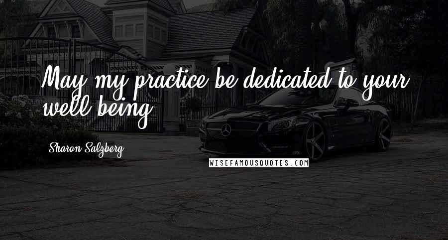 Sharon Salzberg Quotes: May my practice be dedicated to your well-being.