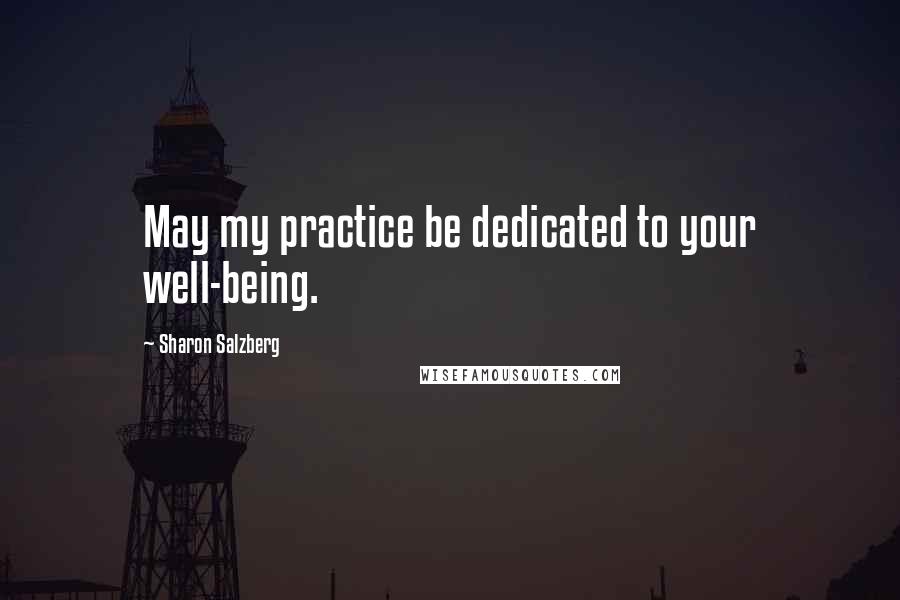 Sharon Salzberg Quotes: May my practice be dedicated to your well-being.