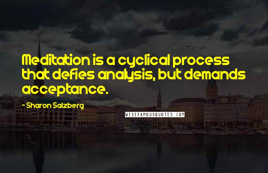 Sharon Salzberg Quotes: Meditation is a cyclical process that defies analysis, but demands acceptance.
