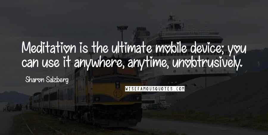 Sharon Salzberg Quotes: Meditation is the ultimate mobile device; you can use it anywhere, anytime, unobtrusively.