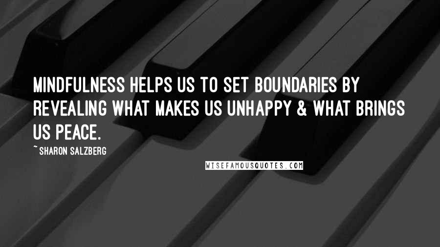 Sharon Salzberg Quotes: Mindfulness helps us to set boundaries by revealing what makes us unhappy & what brings us peace.