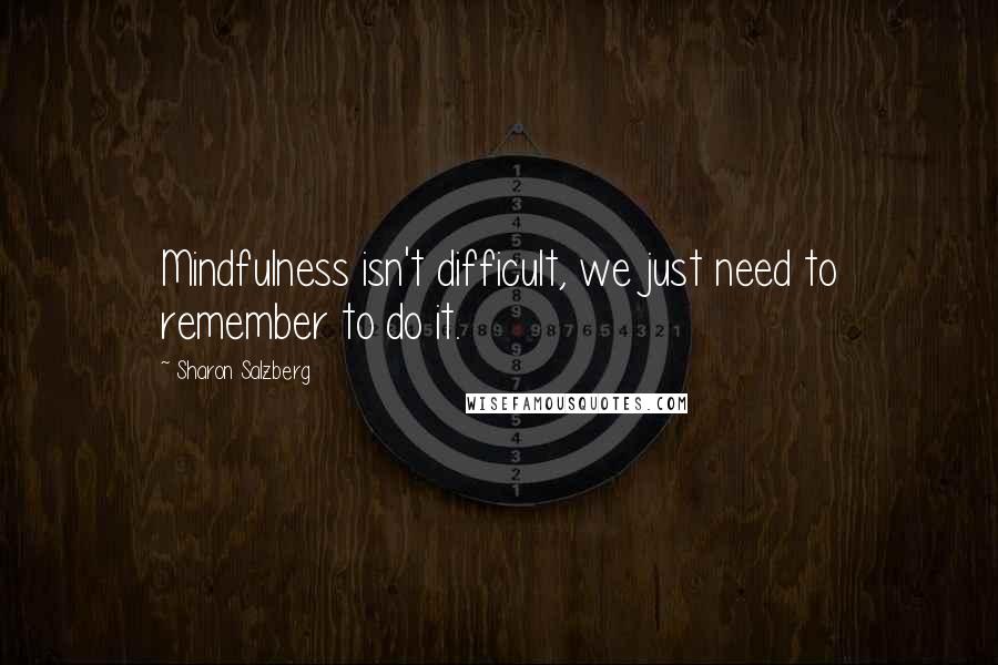 Sharon Salzberg Quotes: Mindfulness isn't difficult, we just need to remember to do it.