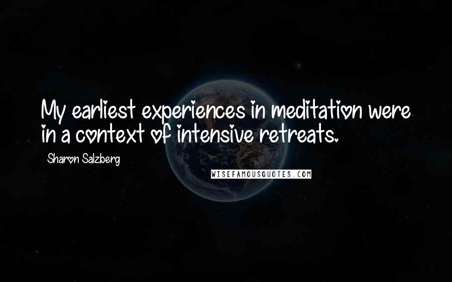 Sharon Salzberg Quotes: My earliest experiences in meditation were in a context of intensive retreats.