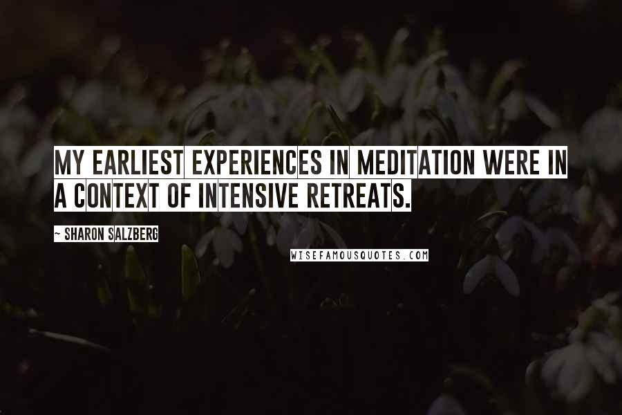 Sharon Salzberg Quotes: My earliest experiences in meditation were in a context of intensive retreats.