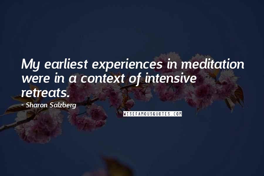 Sharon Salzberg Quotes: My earliest experiences in meditation were in a context of intensive retreats.