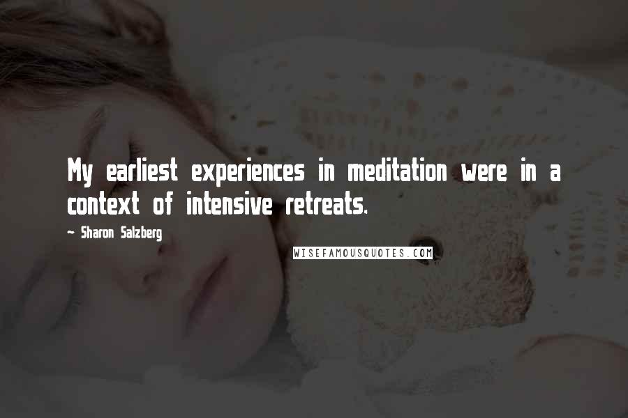 Sharon Salzberg Quotes: My earliest experiences in meditation were in a context of intensive retreats.