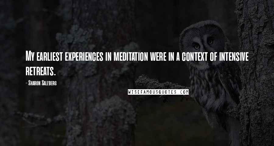 Sharon Salzberg Quotes: My earliest experiences in meditation were in a context of intensive retreats.