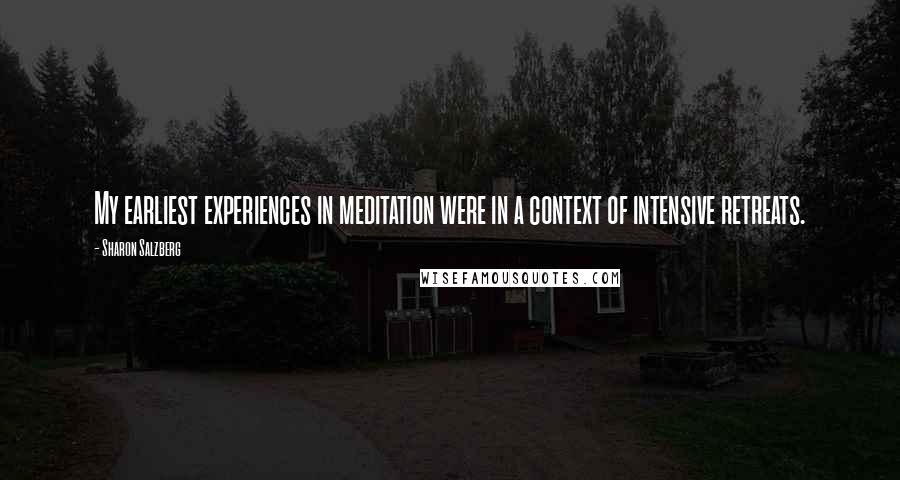 Sharon Salzberg Quotes: My earliest experiences in meditation were in a context of intensive retreats.