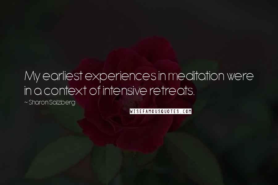 Sharon Salzberg Quotes: My earliest experiences in meditation were in a context of intensive retreats.