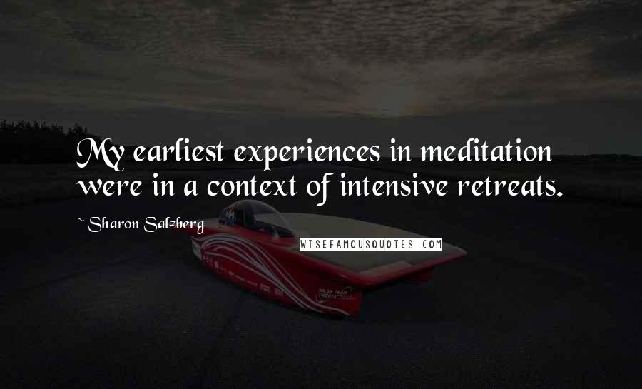 Sharon Salzberg Quotes: My earliest experiences in meditation were in a context of intensive retreats.