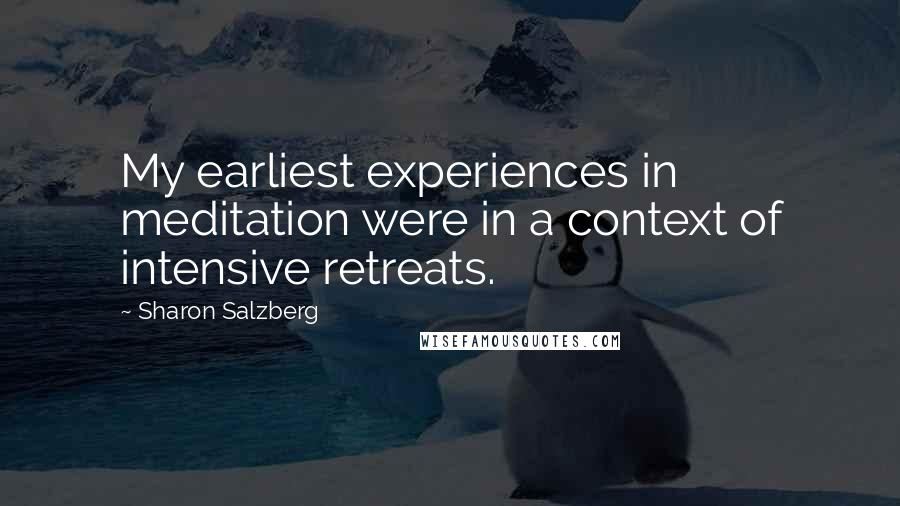 Sharon Salzberg Quotes: My earliest experiences in meditation were in a context of intensive retreats.