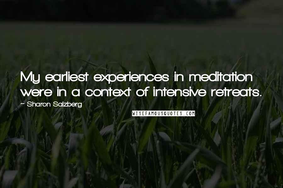 Sharon Salzberg Quotes: My earliest experiences in meditation were in a context of intensive retreats.