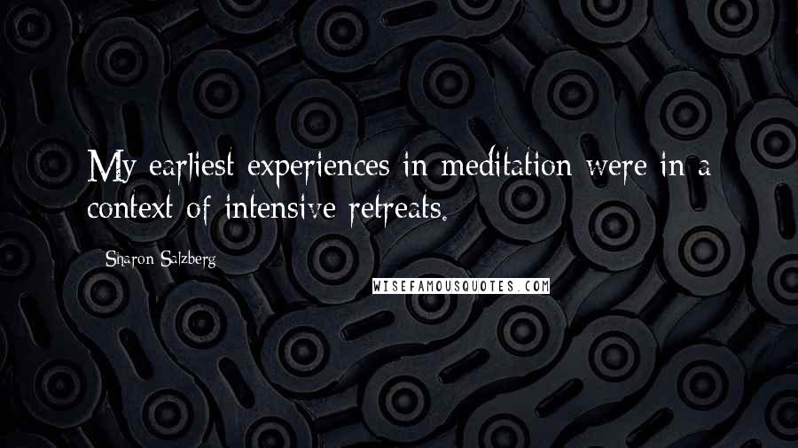 Sharon Salzberg Quotes: My earliest experiences in meditation were in a context of intensive retreats.