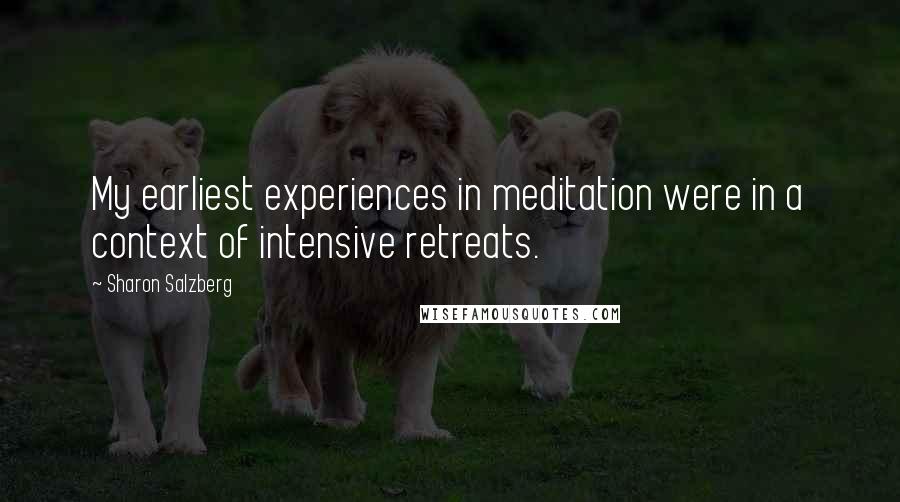 Sharon Salzberg Quotes: My earliest experiences in meditation were in a context of intensive retreats.