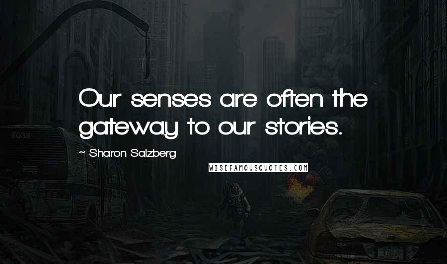 Sharon Salzberg Quotes: Our senses are often the gateway to our stories.