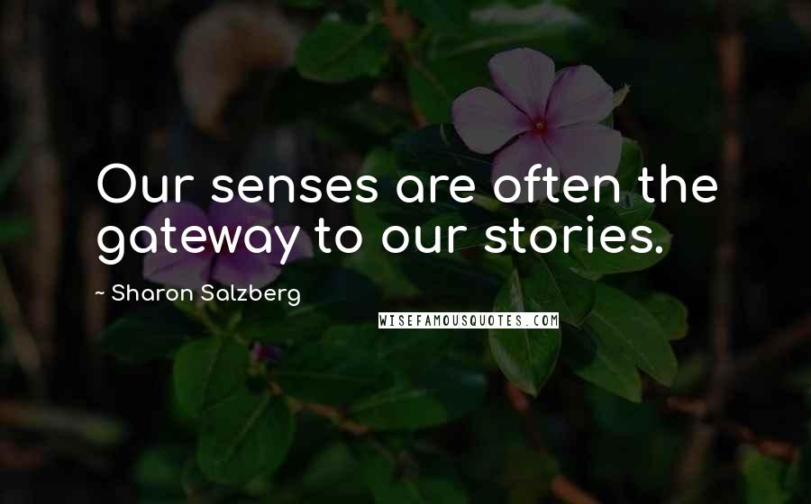 Sharon Salzberg Quotes: Our senses are often the gateway to our stories.