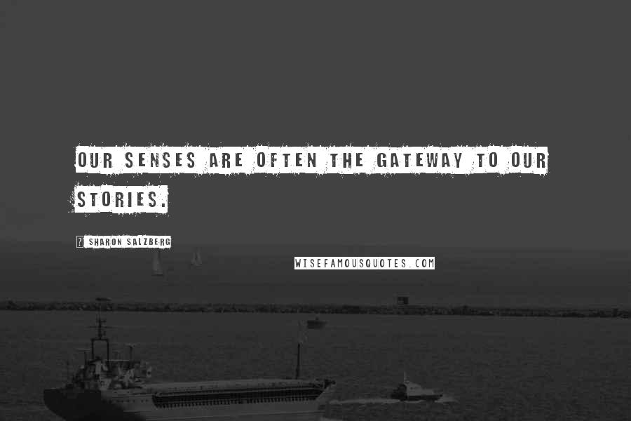 Sharon Salzberg Quotes: Our senses are often the gateway to our stories.