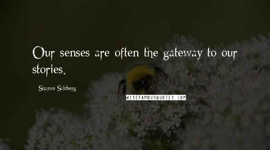 Sharon Salzberg Quotes: Our senses are often the gateway to our stories.
