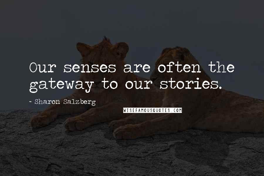 Sharon Salzberg Quotes: Our senses are often the gateway to our stories.