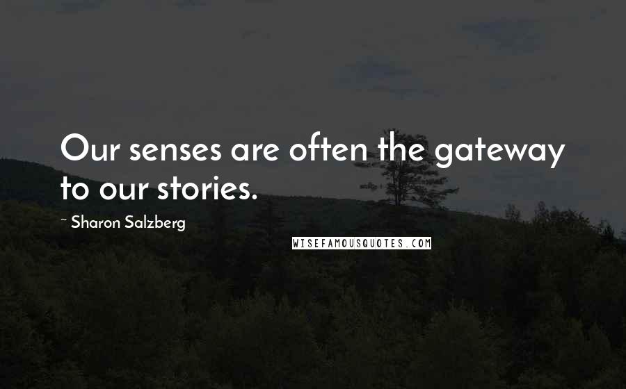 Sharon Salzberg Quotes: Our senses are often the gateway to our stories.