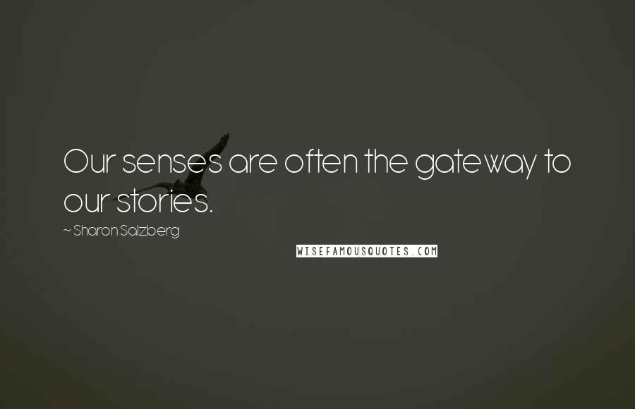 Sharon Salzberg Quotes: Our senses are often the gateway to our stories.
