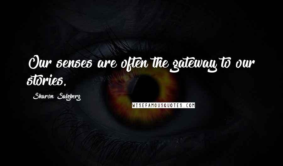 Sharon Salzberg Quotes: Our senses are often the gateway to our stories.