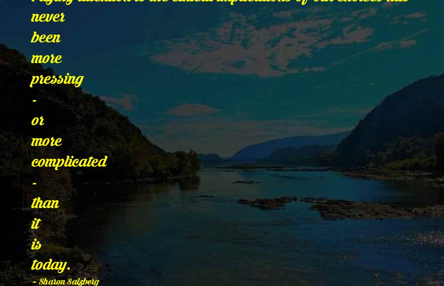 Sharon Salzberg Quotes: Paying attention to the ethical implications of our choices has never been more pressing - or more complicated - than it is today.