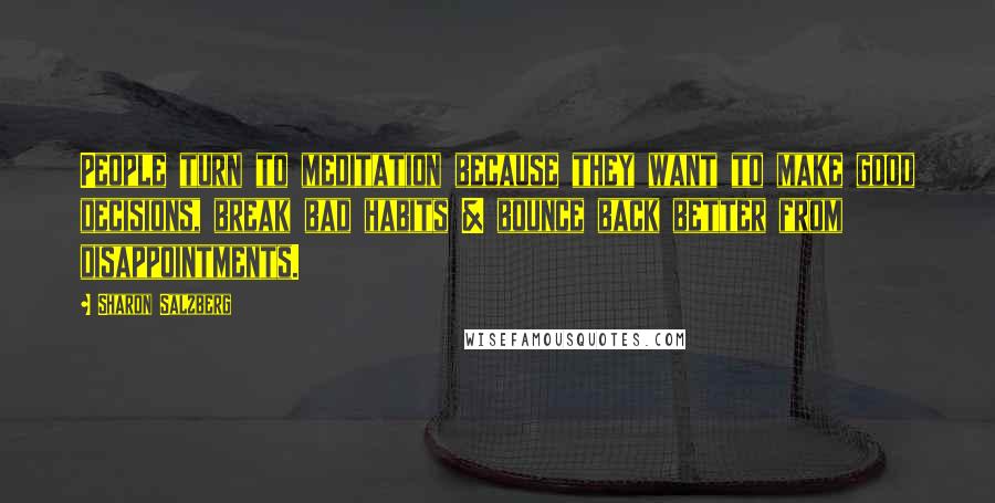 Sharon Salzberg Quotes: People turn to meditation because they want to make good decisions, break bad habits & bounce back better from disappointments.