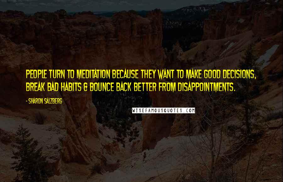 Sharon Salzberg Quotes: People turn to meditation because they want to make good decisions, break bad habits & bounce back better from disappointments.