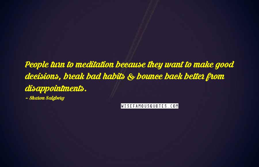 Sharon Salzberg Quotes: People turn to meditation because they want to make good decisions, break bad habits & bounce back better from disappointments.