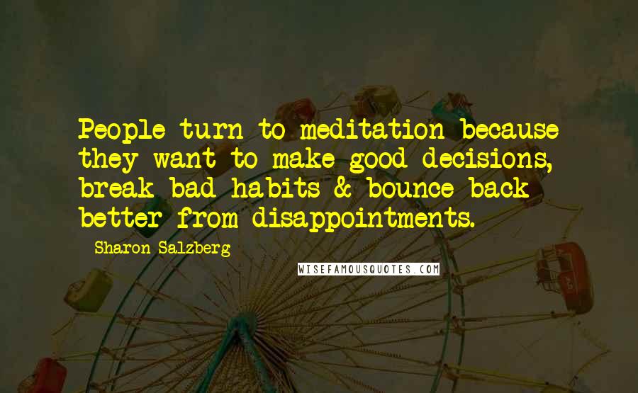 Sharon Salzberg Quotes: People turn to meditation because they want to make good decisions, break bad habits & bounce back better from disappointments.