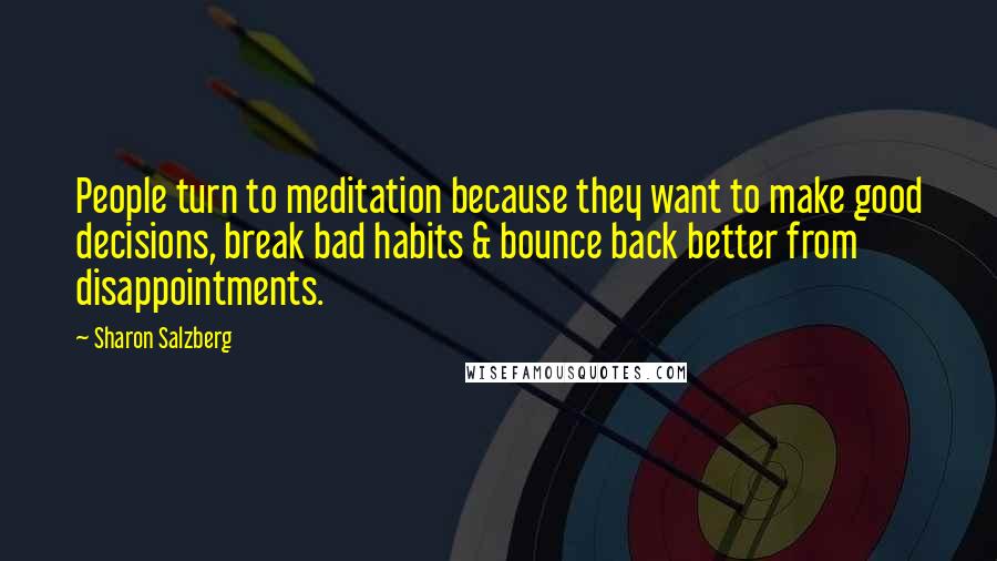 Sharon Salzberg Quotes: People turn to meditation because they want to make good decisions, break bad habits & bounce back better from disappointments.