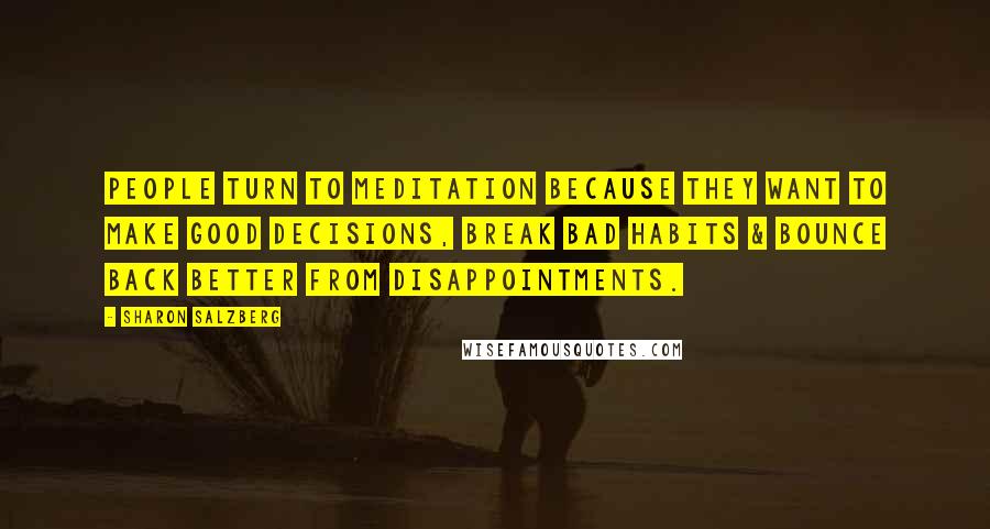 Sharon Salzberg Quotes: People turn to meditation because they want to make good decisions, break bad habits & bounce back better from disappointments.