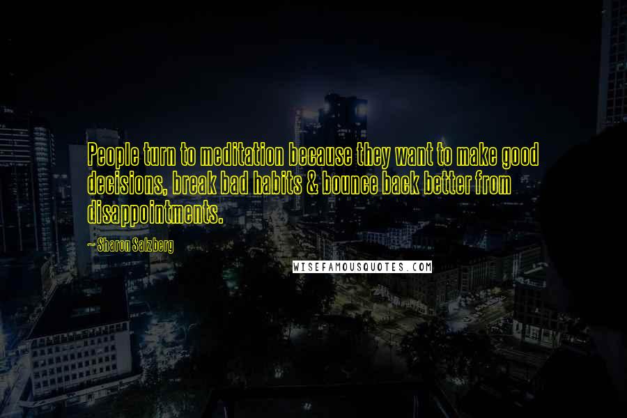 Sharon Salzberg Quotes: People turn to meditation because they want to make good decisions, break bad habits & bounce back better from disappointments.