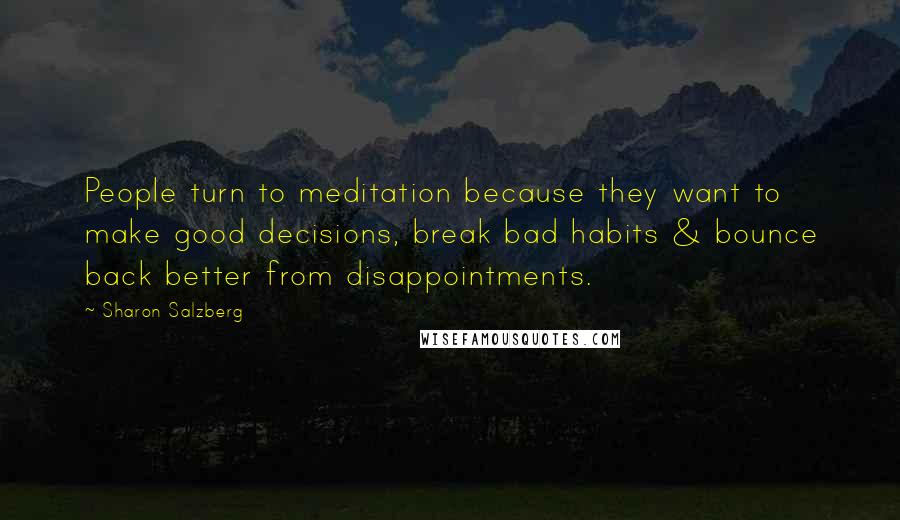 Sharon Salzberg Quotes: People turn to meditation because they want to make good decisions, break bad habits & bounce back better from disappointments.